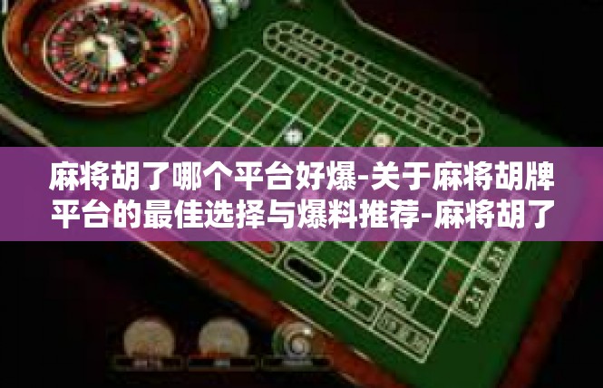 麻将胡了哪个平台好爆-关于麻将胡牌平台的最佳选择与爆料推荐-麻将胡了哪个平台好爆
