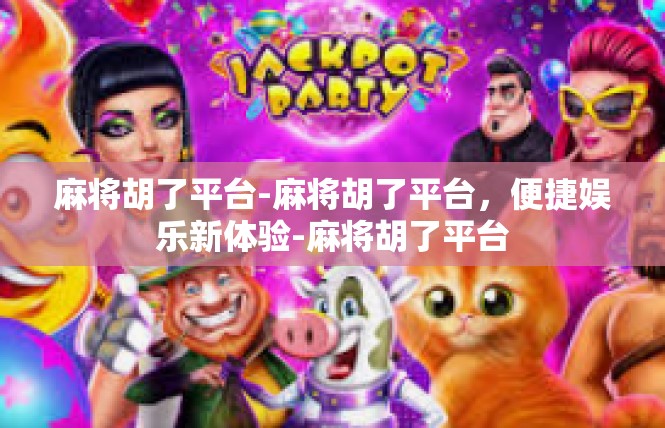 麻将胡了平台-麻将胡了平台，便捷娱乐新体验-麻将胡了平台
