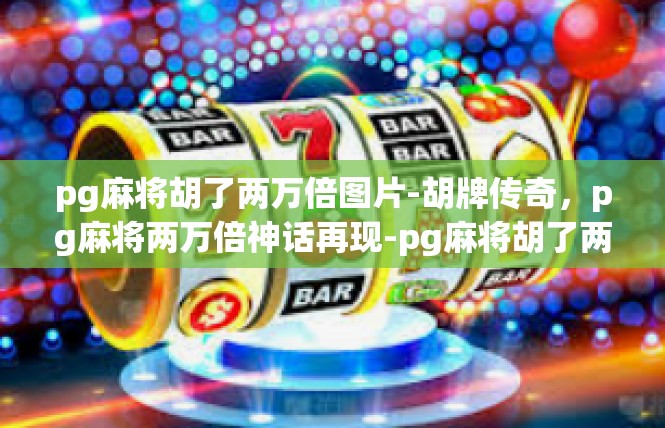 pg麻将胡了两万倍图片-胡牌传奇，pg麻将两万倍神话再现-pg麻将胡了两万倍图片