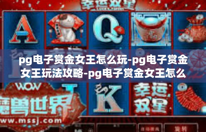 pg电子赏金女王怎么玩-pg电子赏金女王玩法攻略-pg电子赏金女王怎么玩