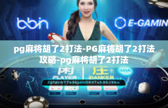pg麻将胡了2打法-PG麻将胡了2打法攻略-pg麻将胡了2打法
