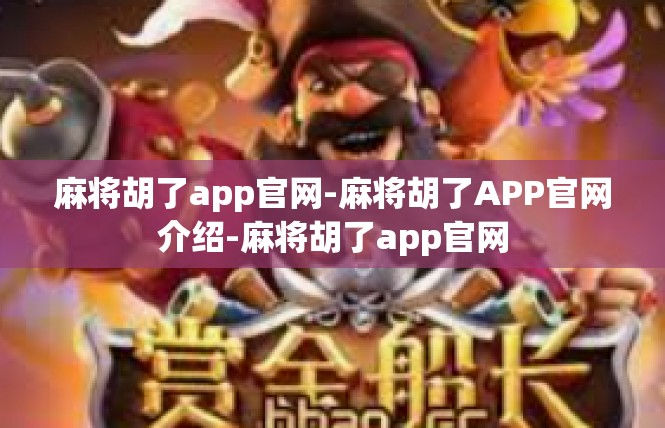 麻将胡了app官网-麻将胡了APP官网介绍-麻将胡了app官网