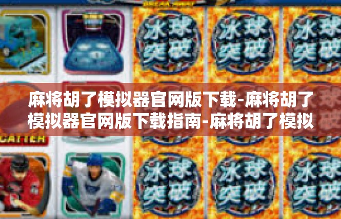 麻将胡了模拟器官网版下载-麻将胡了模拟器官网版下载指南-麻将胡了模拟器官网版下载