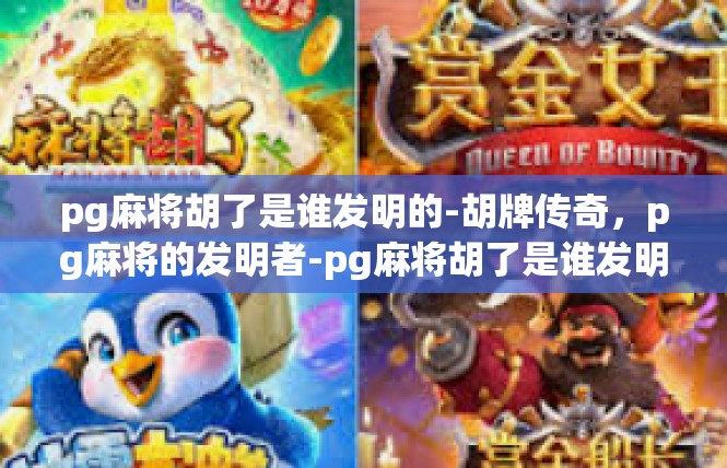 pg麻将胡了是谁发明的-胡牌传奇，pg麻将的发明者-pg麻将胡了是谁发明的