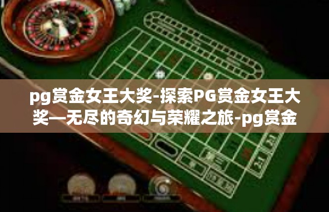 pg赏金女王大奖-探索PG赏金女王大奖—无尽的奇幻与荣耀之旅-pg赏金女王大奖