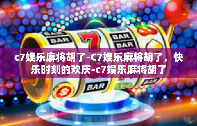 c7娱乐麻将胡了-C7娱乐麻将胡了，快乐时刻的欢庆-c7娱乐麻将胡了
