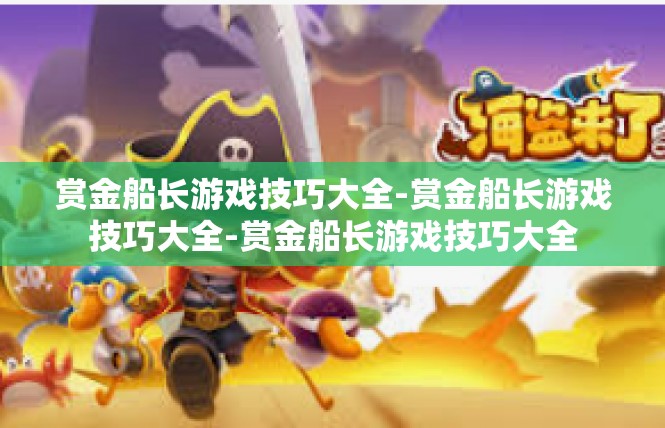 赏金船长游戏技巧大全-赏金船长游戏技巧大全-赏金船长游戏技巧大全