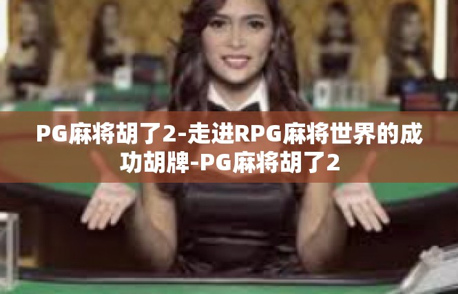 PG麻将胡了2-走进RPG麻将世界的成功胡牌-PG麻将胡了2