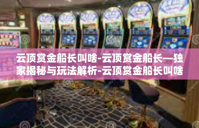 云顶赏金船长叫啥-云顶赏金船长—独家揭秘与玩法解析-云顶赏金船长叫啥