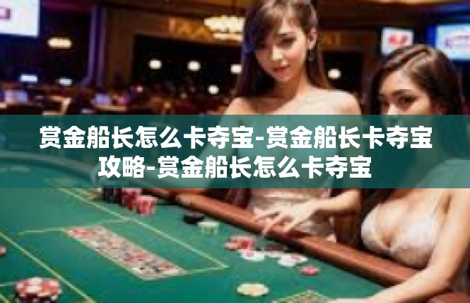 赏金船长怎么卡夺宝-赏金船长卡夺宝攻略-赏金船长怎么卡夺宝