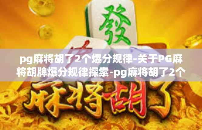 pg麻将胡了2个爆分规律-关于PG麻将胡牌爆分规律探索-pg麻将胡了2个爆分规律