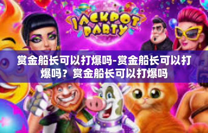 赏金船长可以打爆吗-赏金船长可以打爆吗？赏金船长可以打爆吗