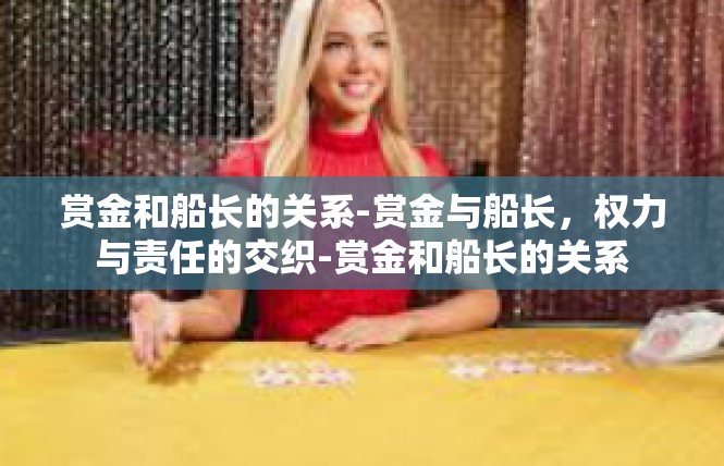 赏金和船长的关系-赏金与船长，权力与责任的交织-赏金和船长的关系