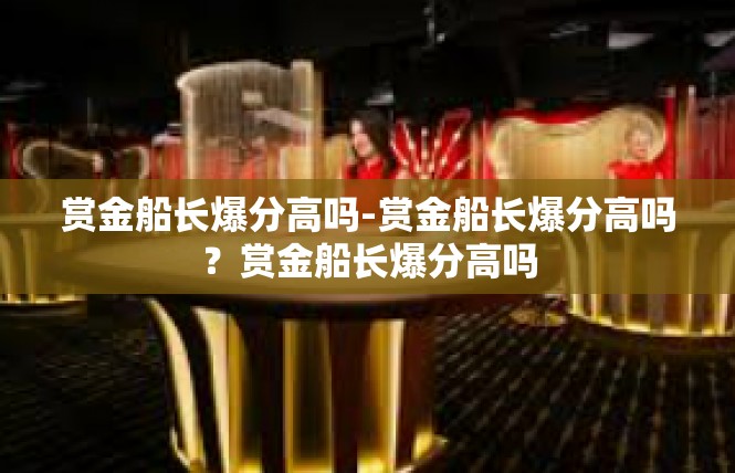 赏金船长爆分高吗-赏金船长爆分高吗？赏金船长爆分高吗