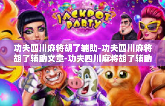 功夫四川麻将胡了辅助-功夫四川麻将胡了辅助文章-功夫四川麻将胡了辅助