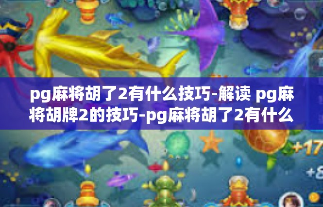 pg麻将胡了2有什么技巧-解读 pg麻将胡牌2的技巧-pg麻将胡了2有什么技巧