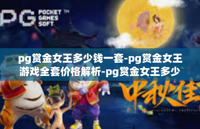 pg赏金女王多少钱一套-pg赏金女王游戏全套价格解析-pg赏金女王多少钱一套