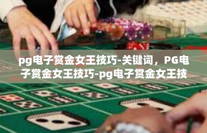 pg电子赏金女王技巧-关键词，PG电子赏金女王技巧-pg电子赏金女王技巧