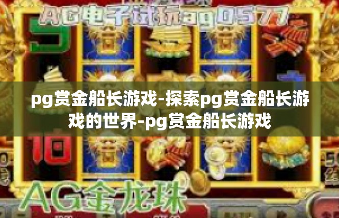 pg赏金船长游戏-探索pg赏金船长游戏的世界-pg赏金船长游戏