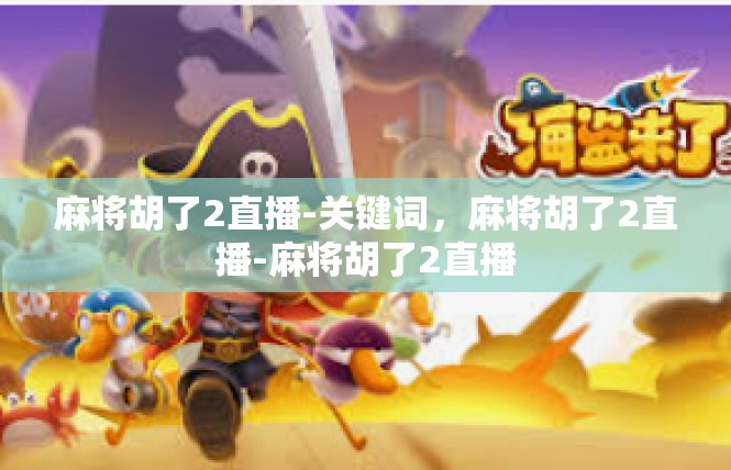 麻将胡了2直播-关键词，麻将胡了2直播-麻将胡了2直播