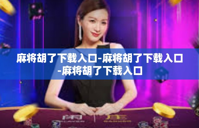 麻将胡了下载入口-麻将胡了下载入口-麻将胡了下载入口