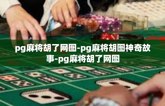 pg麻将胡了网图-pg麻将胡图神奇故事-pg麻将胡了网图