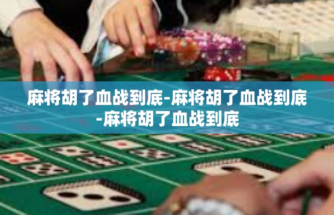 麻将胡了血战到底-麻将胡了血战到底-麻将胡了血战到底