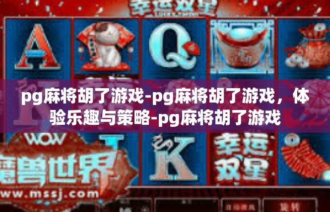 pg麻将胡了游戏-pg麻将胡了游戏，体验乐趣与策略-pg麻将胡了游戏