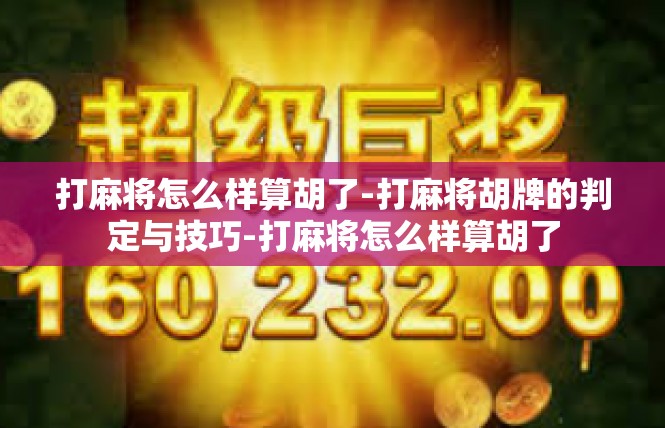 打麻将怎么样算胡了-打麻将胡牌的判定与技巧-打麻将怎么样算胡了