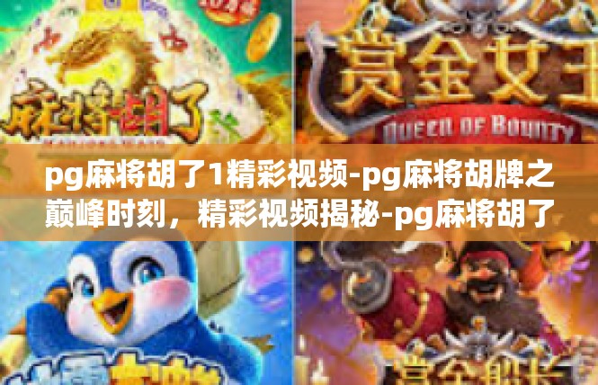 pg麻将胡了1精彩视频-pg麻将胡牌之巅峰时刻，精彩视频揭秘-pg麻将胡了1精彩视频