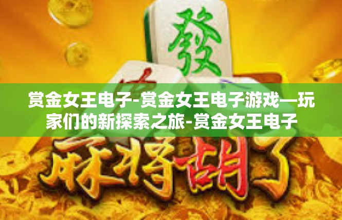 赏金女王电子-赏金女王电子游戏—玩家们的新探索之旅-赏金女王电子