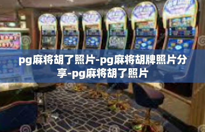 pg麻将胡了照片-pg麻将胡牌照片分享-pg麻将胡了照片