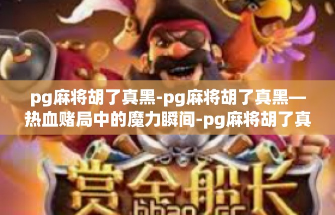 pg麻将胡了真黑-pg麻将胡了真黑—热血赌局中的魔力瞬间-pg麻将胡了真黑