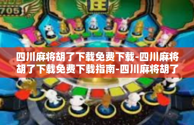 四川麻将胡了下载免费下载-四川麻将胡了下载免费下载指南-四川麻将胡了下载免费下载