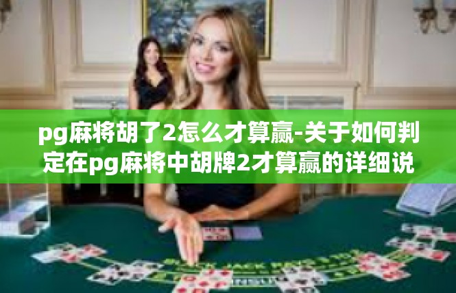 pg麻将胡了2怎么才算赢-关于如何判定在pg麻将中胡牌2才算赢的详细说明-pg麻将胡了2怎么才算赢