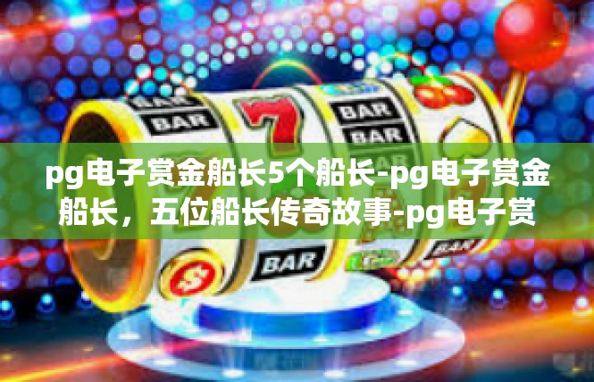 pg电子赏金船长5个船长-pg电子赏金船长，五位船长传奇故事-pg电子赏金船长5个船长