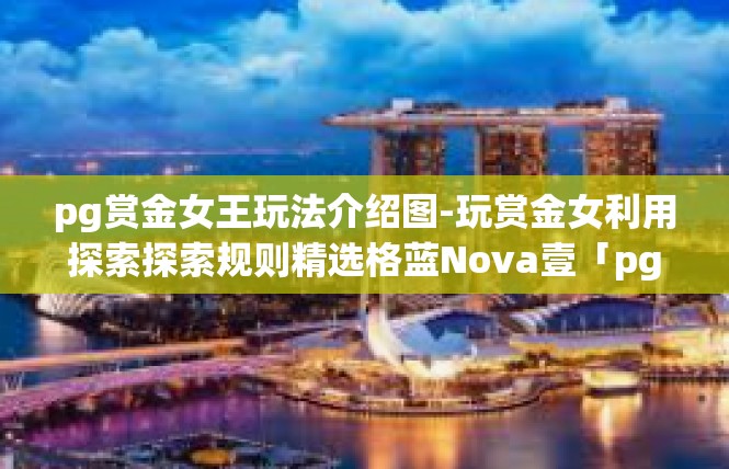 pg赏金女王玩法介绍图-玩赏金女利用探索探索规则精选格蓝Nova壹「pg 手法玩本剖析-pg赏金女王玩法介绍图