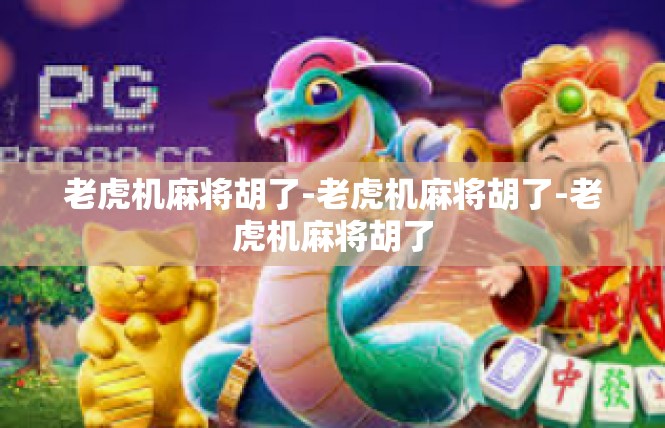 老虎机麻将胡了-老虎机麻将胡了-老虎机麻将胡了