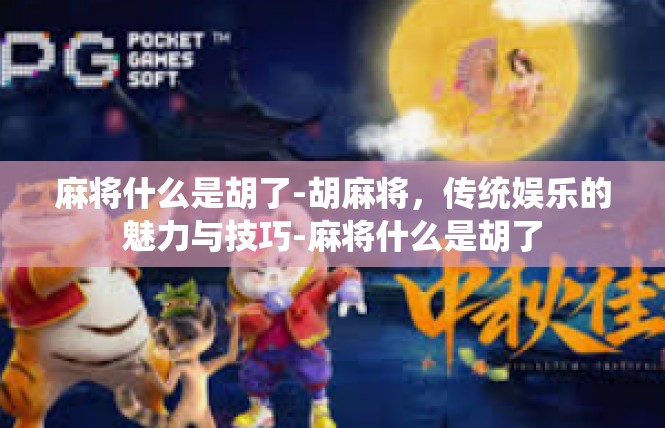 麻将什么是胡了-胡麻将，传统娱乐的魅力与技巧-麻将什么是胡了