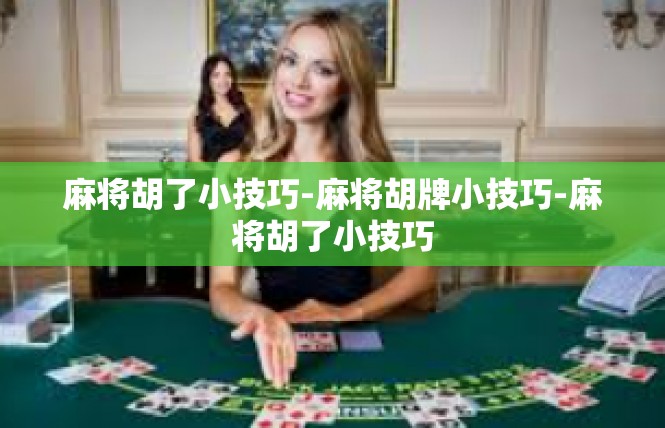 麻将胡了小技巧-麻将胡牌小技巧-麻将胡了小技巧