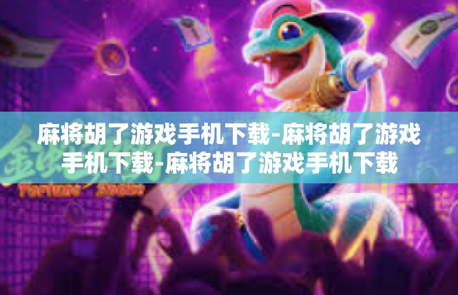 麻将胡了游戏手机下载-麻将胡了游戏手机下载-麻将胡了游戏手机下载