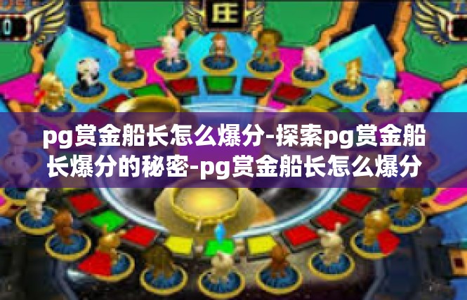 pg赏金船长怎么爆分-探索pg赏金船长爆分的秘密-pg赏金船长怎么爆分
