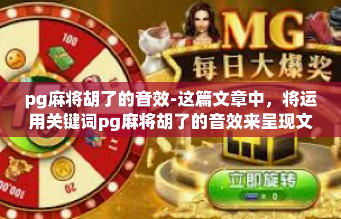 pg麻将胡了的音效-这篇文章中，将运用关键词pg麻将胡了的音效来呈现文章内容。在开头引入这段关键内容的同时，引领读者步入接下来的情节展开。pg麻将胡了的音效