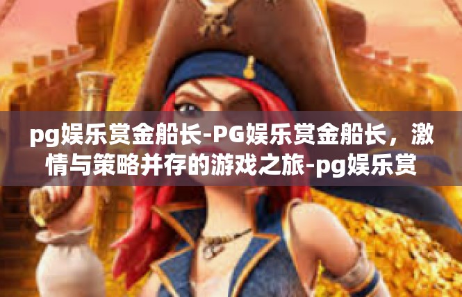 pg娱乐赏金船长-PG娱乐赏金船长，激情与策略并存的游戏之旅-pg娱乐赏金船长