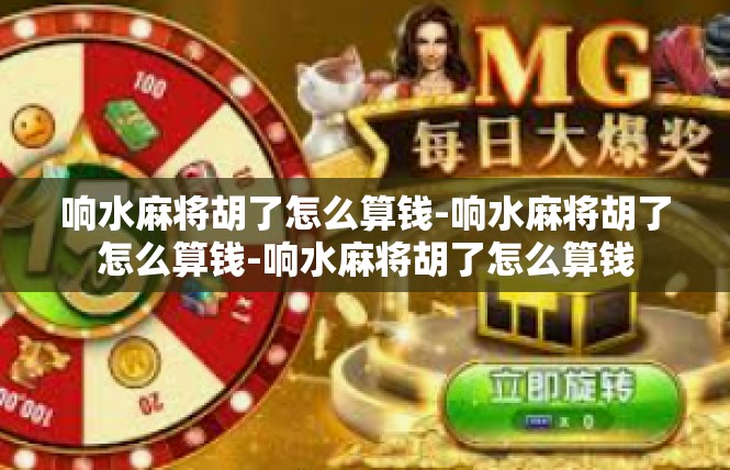 响水麻将胡了怎么算钱-响水麻将胡了怎么算钱-响水麻将胡了怎么算钱