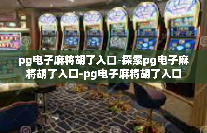 pg电子麻将胡了入口-探索pg电子麻将胡了入口-pg电子麻将胡了入口