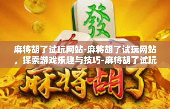 麻将胡了试玩网站-麻将胡了试玩网站，探索游戏乐趣与技巧-麻将胡了试玩网站