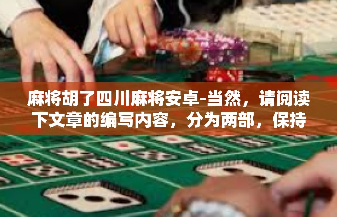 麻将胡了四川麻将安卓-当然，请阅读下文章的编写内容，分为两部，保持吸引力并与核心主题紧紧扣在一起。麻将胡了四川麻将安卓
