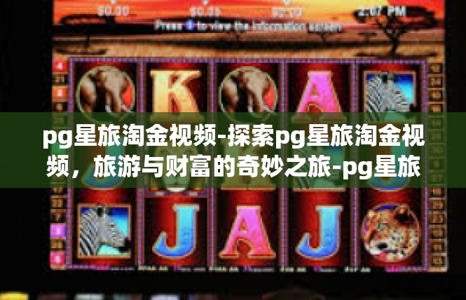 pg星旅淘金视频-探索pg星旅淘金视频，旅游与财富的奇妙之旅-pg星旅淘金视频
