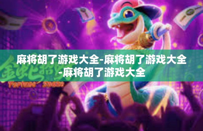 麻将胡了游戏大全-麻将胡了游戏大全-麻将胡了游戏大全